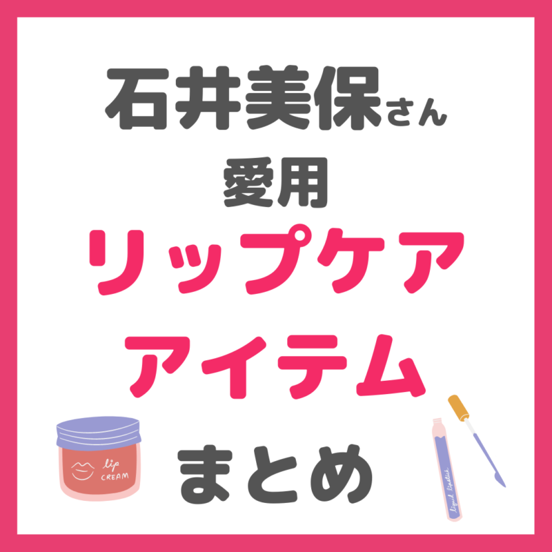 石井美保さん使用|リップケアアイテム(リップ美容液・リップクリーム) まとめ