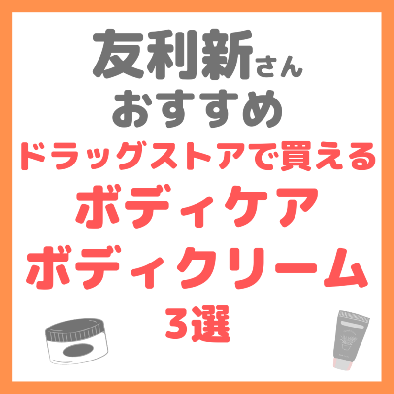 友利新さんオススメ｜ドラッグストアで買えるボディケア・ボディクリーム 3選 まとめ（ドラコス・プチプラ）