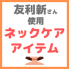 友利新さん使用｜ネックケア・デコルテケア・首のシワ予防アイテム まとめ