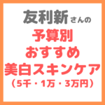 友利新さんの予算別おすすめ美白スキンケアアイテム（5千円・1万円・3万円） まとめ