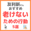 友利新さんおすすめ｜老けないための行動 5選 まとめ