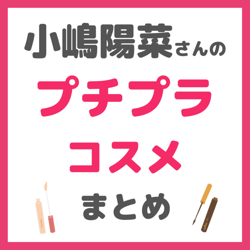 小嶋陽菜さん（こじはる）使用｜プチプラ厳選コスメ まとめ 〜@cosmeでリアル買い〜