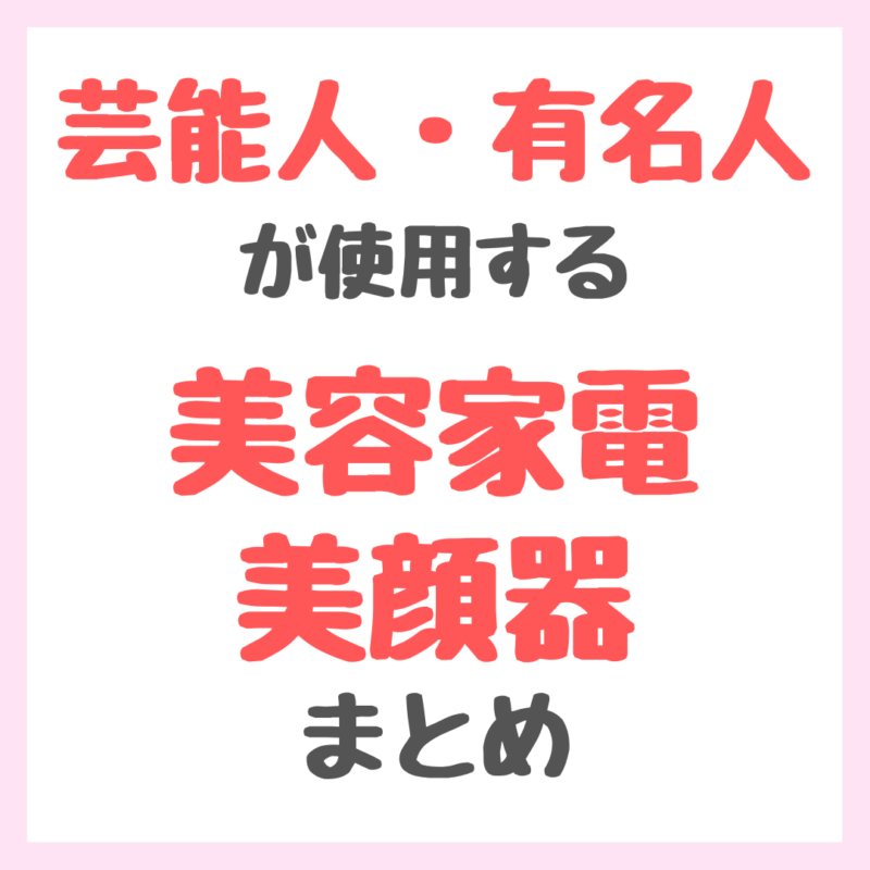 芸能人・有名人が使用する美容家電・美容ギア まとめ（美顔器・スチーマー・ドライヤーなど）