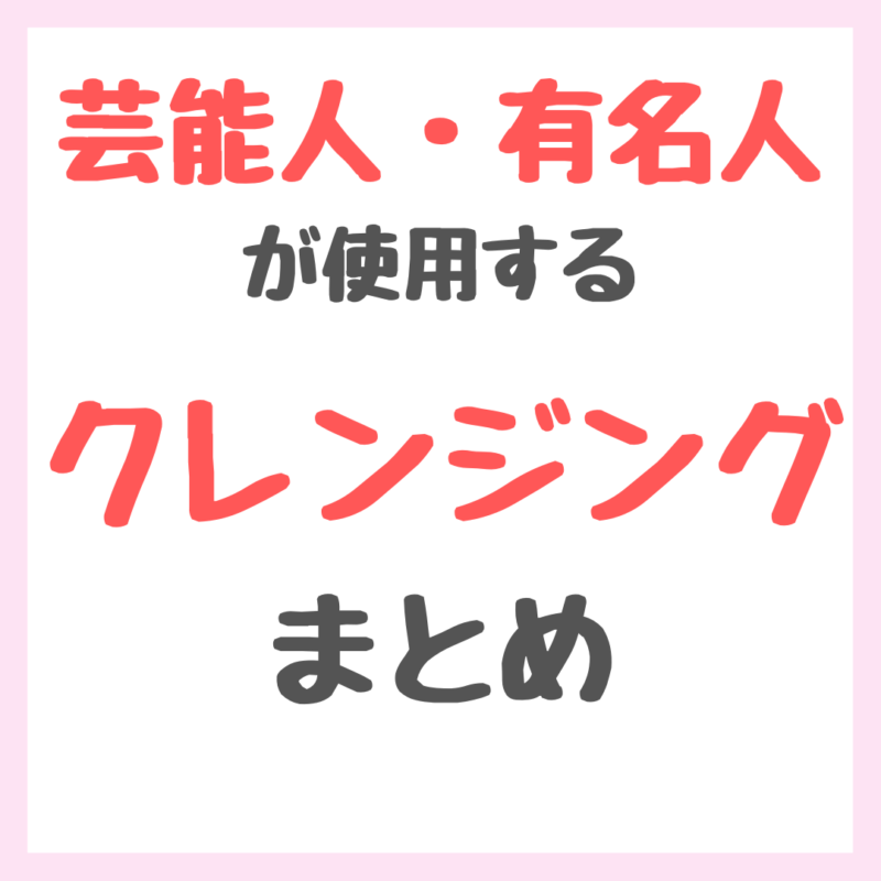 芸能人・有名人が使用するクレンジング・メイク落とし まとめ