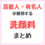 芸能人・有名人が使用する洗顔料・洗顔フォーム まとめ