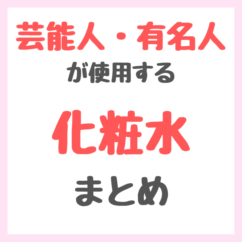 芸能人・有名人が使用する化粧水・ミスト化粧水 まとめ