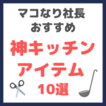 マコなり社長おすすめ｜神キッチンアイテム 10選 まとめ