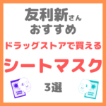 友利新さんオススメ｜ドラッグストアで買えるシートマスク・フェイスパック 3選 まとめ（ドラコス・プチプラ）