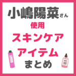 【小嶋陽菜さん（こじはる）使用】 スキンケアアイテムまとめ〜クレンジング、洗顔、化粧水、美容液、クリームなど〜