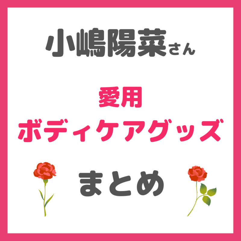 小嶋陽菜さん(こじはる)使用|ボディケアグッズ(ボディクリーム、スクラブ、入浴剤など) まとめ 〜憧れのマシュマロ肌に!〜