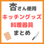 杏さん使用のキッチングッズ・料理器具 まとめ（包丁・フライパン・鍋・まな板・エプロン・皮むき器など）