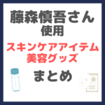 藤森慎吾さん使用スキンケア・美容グッズ まとめ（洗顔・化粧水・クリーム・シートマスク・ヘアケア・美顔器など）