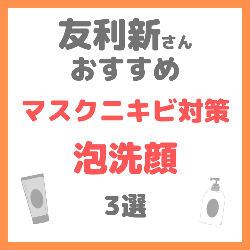 友利新さんオススメ｜マスクニキビ対策 泡洗顔 3選 まとめ