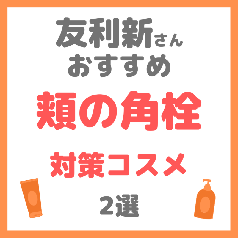 友利新さんオススメ｜頬の隠れ角栓対策コスメ 2選 まとめ