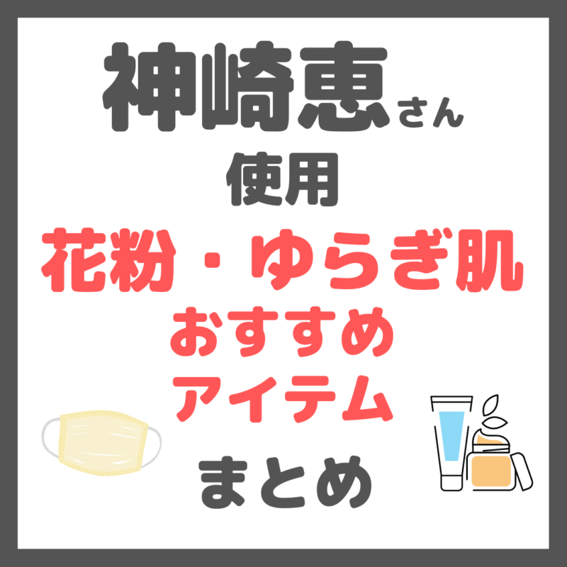 神崎恵さん使用｜花粉症の時期・ゆらぎ肌におすすめのケアアイテム（目薬、化粧水、美容液、クリーム、サプリ、マスクなど） まとめ