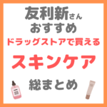 友利新さんオススメ｜ドラッグストアで買えるスキンケア 総まとめ（ドラコス・プチプラ）