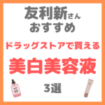 友利新さんオススメ｜ドラッグストアで買える美白美容液 3選 まとめ（ドラコス・プチプラ）