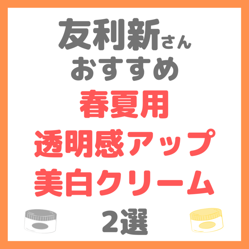 友利新さんオススメ｜春夏用 透明感アップ美白クリーム 2選 まとめ