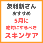 友利新さんおすすめ｜5月に絶対にするべきスキンケア まとめ