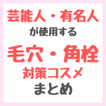 芸能人・有名人が使用する毛穴・黒ずみ・角栓ケアコスメ まとめ