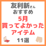 友利新さんオススメ｜5月買ってよかったアイテム 11選 まとめ