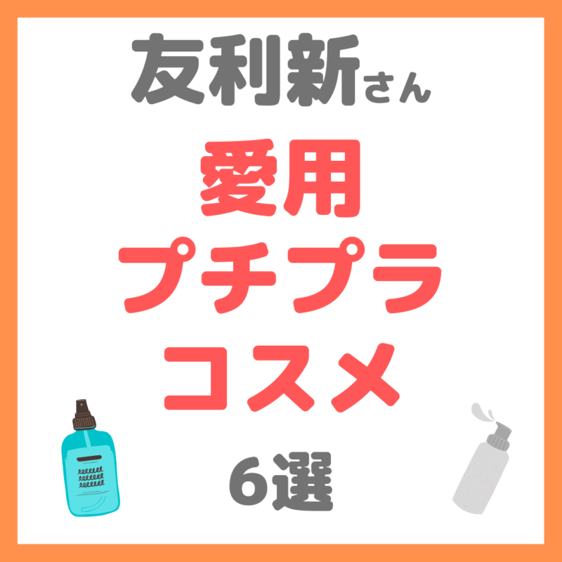 友利新さんオススメ｜愛用プチプラコスメ 6選 まとめ