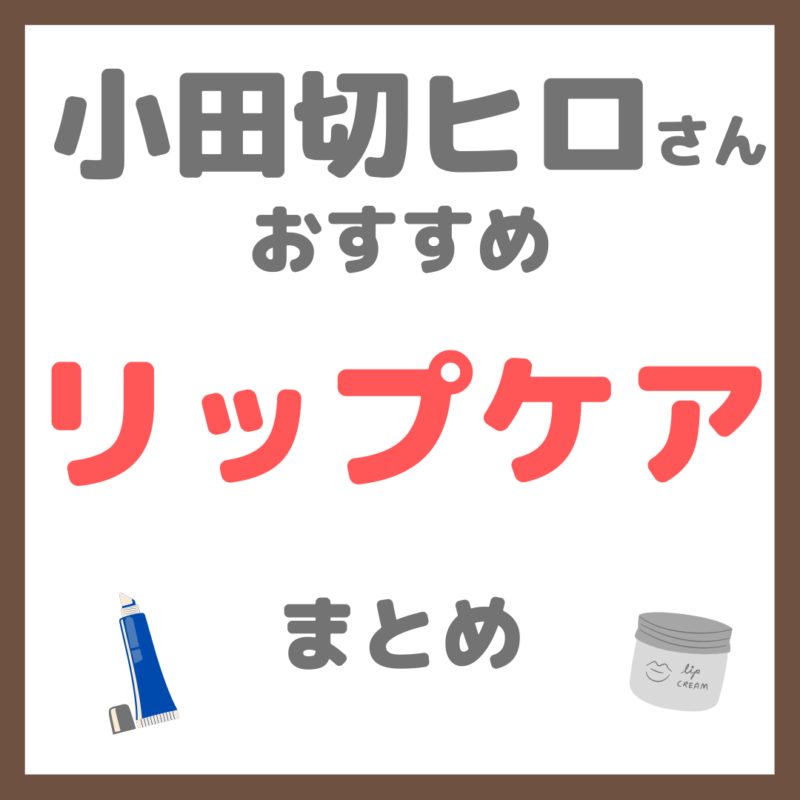 小田切ヒロさん使用・オススメ｜リップケア・リップクリーム・リップ美容液 まとめ