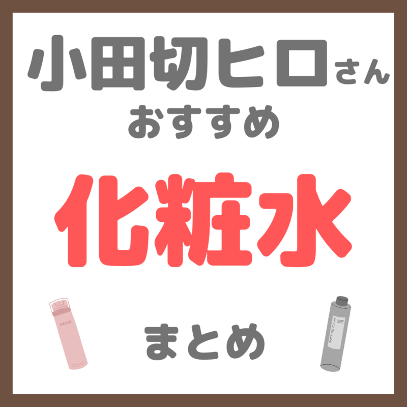 小田切ヒロさん使用・オススメ｜化粧水・ミスト化粧水 まとめ