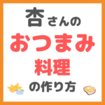 杏さんの「おつまみ料理 5品」の作り方 〜必要な材料とレシピを紹介！〜