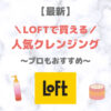 LOFT（ロフト）で買えるクレンジング 人気・おすすめ 7選【最新】｜プチプラ含めてご紹介