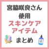 宮脇咲良さん使用 スキンケア・ボディケア まとめ（洗顔・化粧水・美容液・クリーム・ドライヤーなど）