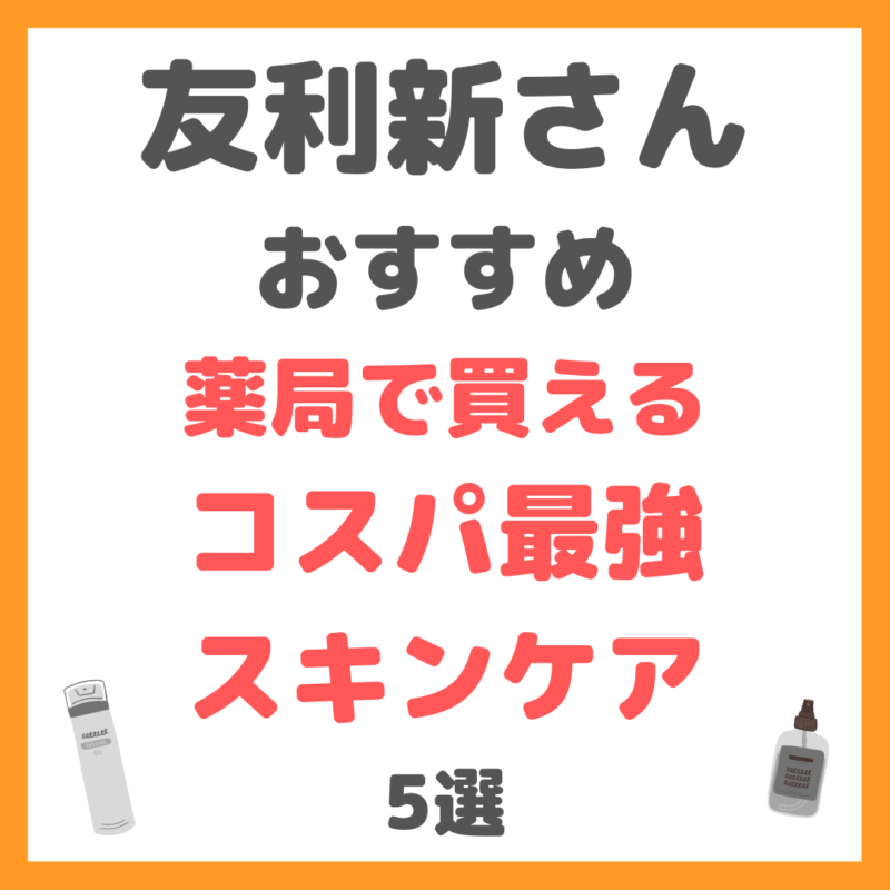 友利新さんオススメ｜薬局で買えるコスパ最強のスキンケア 5選 まとめ