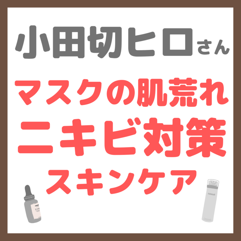 小田切ヒロさんおすすめ｜マスクの肌荒れ・ニキビ対策スキンケア まとめ