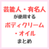 芸能人・有名人が使用するボディクリーム・オイル まとめ