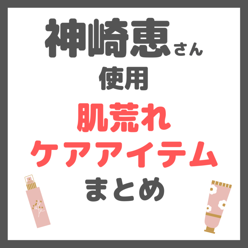 神崎恵さん使用｜肌荒れケアアイテム まとめ