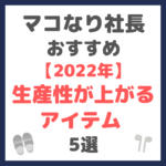 マコなり社長おすすめ｜【2022年】生産性が上がるアイテム 5選 まとめ