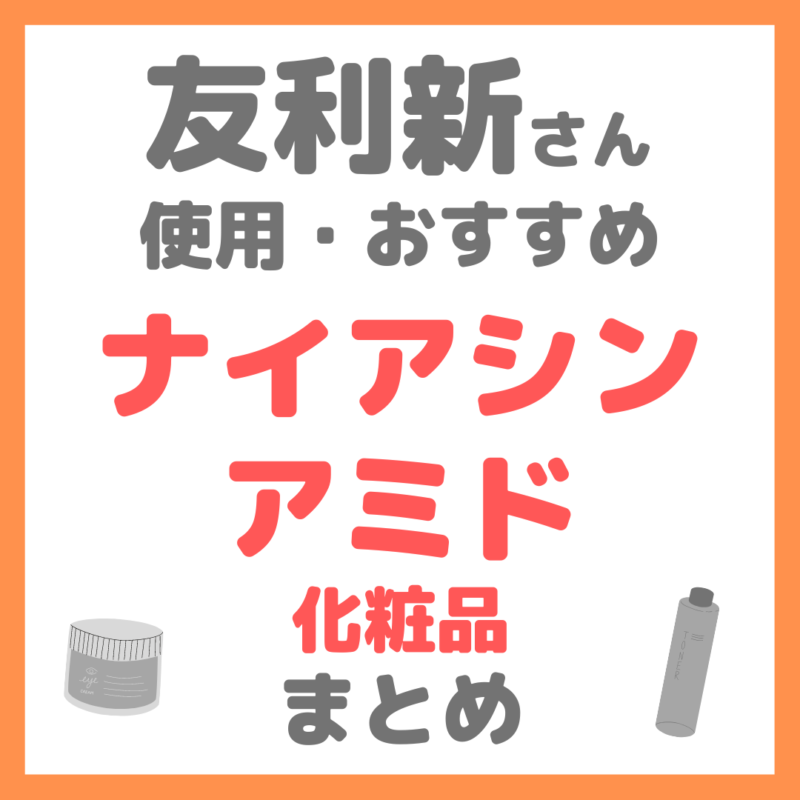 友利新さん使用・おすすめ｜ナイアシンアミド化粧品 まとめ