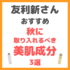 友利新さんオススメ｜秋に取り入れるべき美肌成分・化粧品 3選 まとめ