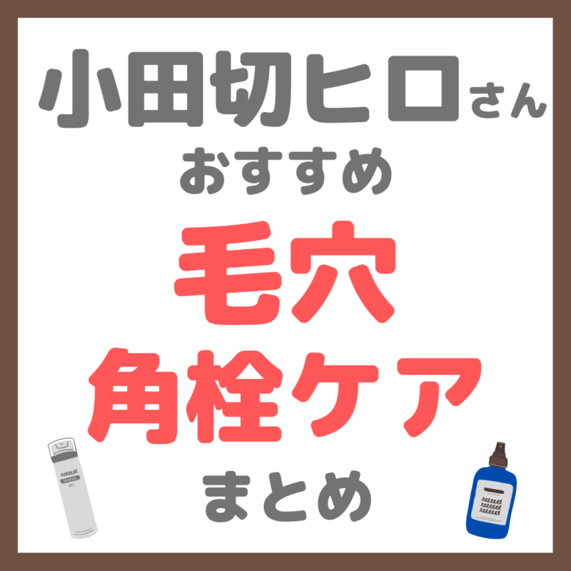 小田切ヒロさん使用・オススメ｜毛穴・角栓ケア まとめ（黒ずみ・詰まり・開き・いちご鼻など）