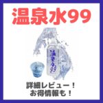 温泉水99 詳細レビュー！特徴・効果・感想・口コミ・評判など！田中みな実さん・滝沢眞規子さんなども飲んでいる水！