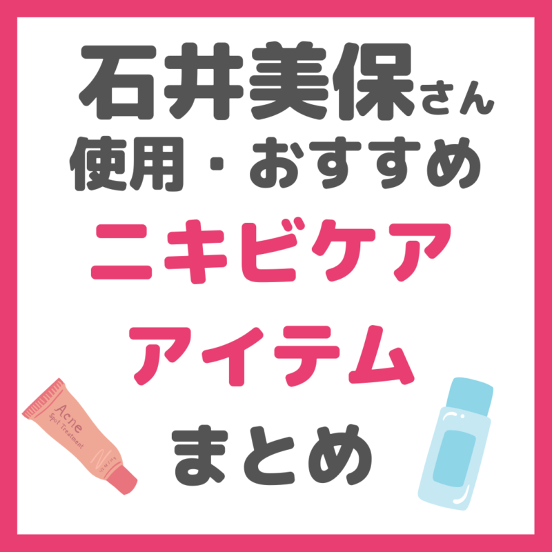 石井美保さんおすすめ｜ニキビケアアイテム まとめ（洗顔・化粧水・美容液・パッチなど）