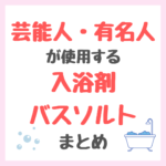 芸能人・有名人が使用する入浴剤・バスソルトまとめ