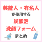 芸能人・有名人が使用する炭酸泡洗顔フォームまとめ