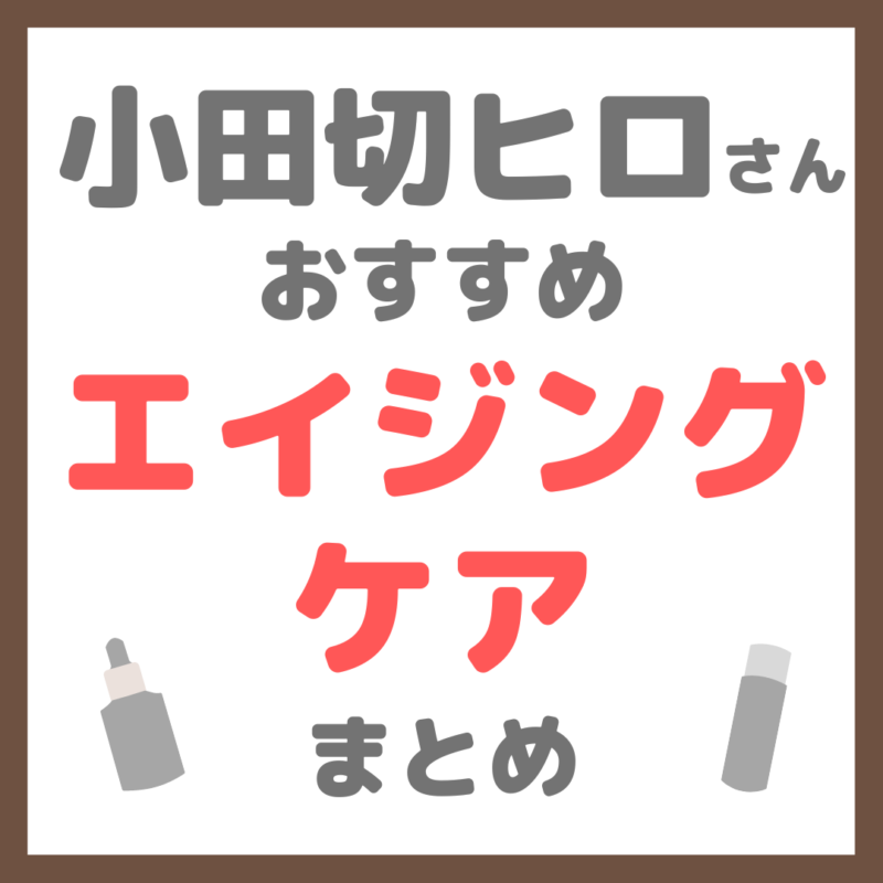 小田切ヒロさん使用・オススメ｜エイジングケア まとめ