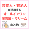 芸能人・有名人が使用するオールインワン美容液・クリームまとめ