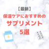 保湿ケアにおすすめのサプリメント 5選【最新】｜人気・おすすめ乾燥対策インナーケアをご紹介！