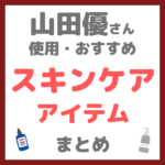 山田優さん使用｜スキンケア まとめ（クレンジング・洗顔・化粧水・美容液・乳液・クリーム・美顔器など）