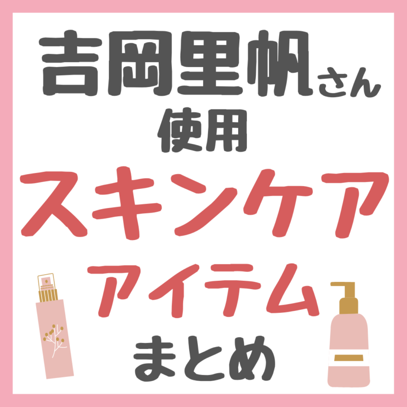 吉岡里帆さん使用 スキンケア まとめ（化粧水・パック・オイル・サプリメントなど）