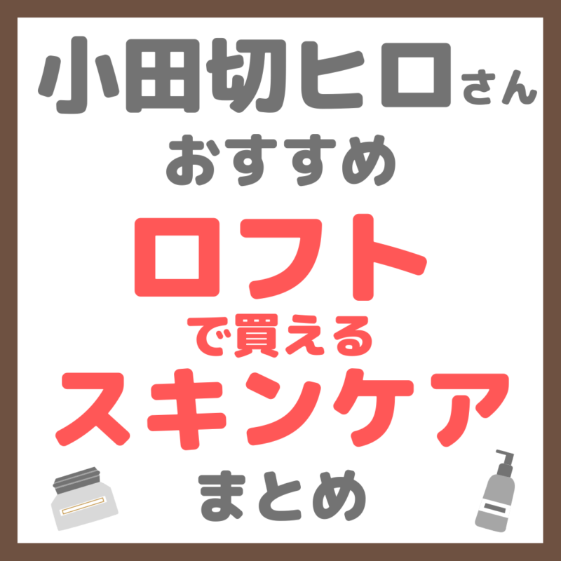 小田切ヒロさん使用・オススメ｜ロフト（LOFT）で買えるスキンケア まとめ