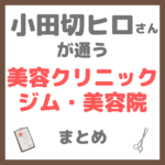 小田切ヒロさんが通う美容クリニック・サロン・美容皮膚科・ジム・美容院 まとめ